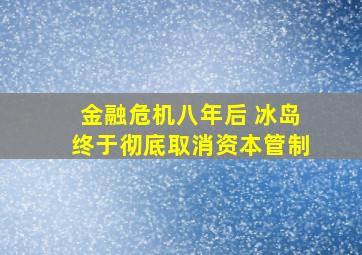 金融危机八年后 冰岛终于彻底取消资本管制